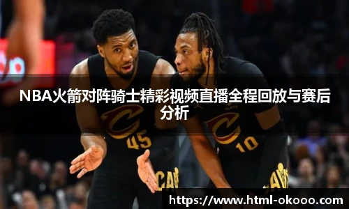 NBA火箭对阵骑士精彩视频直播全程回放与赛后分析